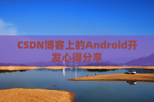 CSDN博客上的Android开发心得分享